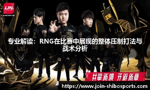 专业解读：RNG在比赛中展现的整体压制打法与战术分析